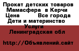 Прокат детских товаров “Мамасфера“ в Керчи › Цена ­ 500 - Все города Дети и материнство » Услуги   . Ленинградская обл.